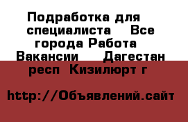 Подработка для IT специалиста. - Все города Работа » Вакансии   . Дагестан респ.,Кизилюрт г.